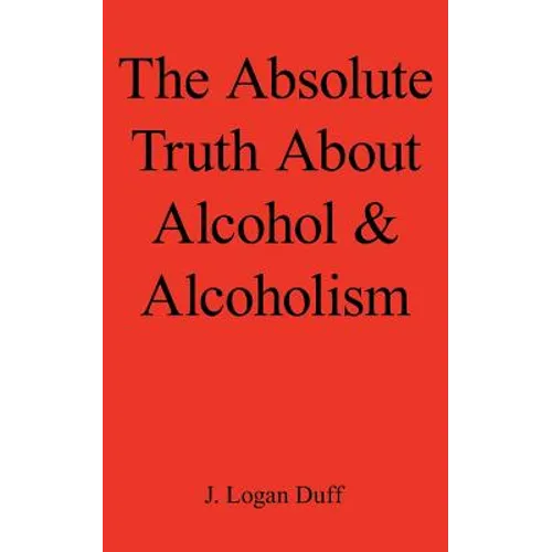 The Absolute Truth about Alcohol and Alcoholism