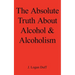 The Absolute Truth about Alcohol and Alcoholism