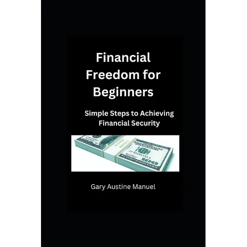 Financial Freedom for Beginners: Simple Steps to Achieving Financial Security