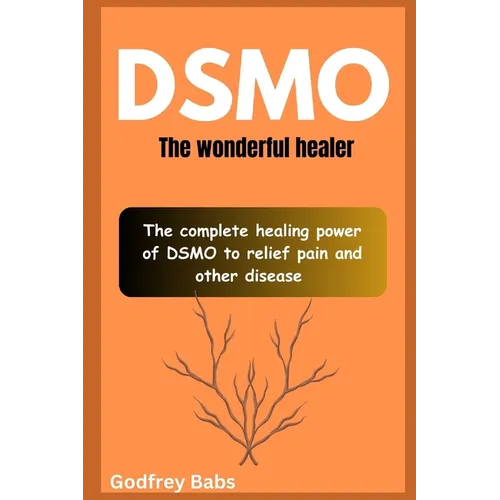 Dsmo: The wonderful healer: The complete healing power of DSMO to relief pain and other disease