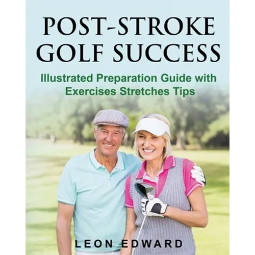 Post Stroke Golf Success: Illustrated Preparation Guide with Exercises Stretches Tips