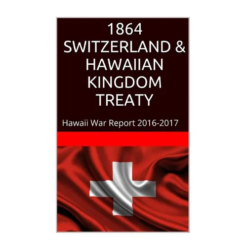 1864 SWITZERLAND & The HAWAIIAN KINGDOM TREATY: Hawaii War Report 2016-2017