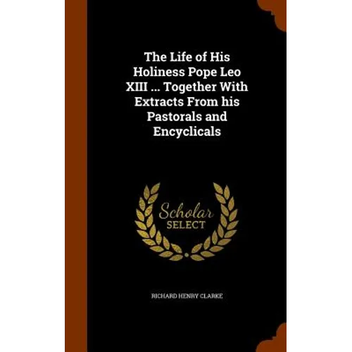 The Life of His Holiness Pope Leo XIII ... Together With Extracts From his Pastorals and Encyclicals