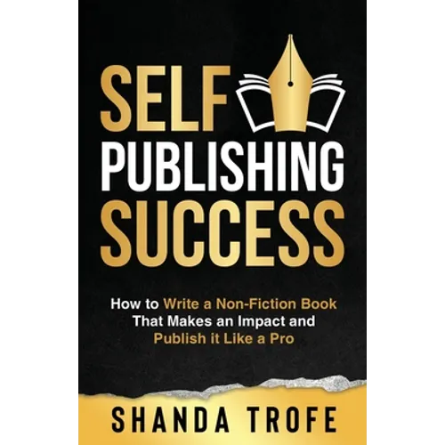 Self-Publishing Success: How to Write a Non-Fiction Book that Makes an Impact and Publish it Like a Pro