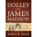 Dolley and James Madison: An Unlikely Love Story that Saved America