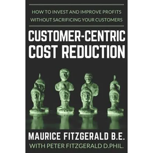 Customer-Centric Cost Reduction: How to invest and improve profits without sacrificing your customers
