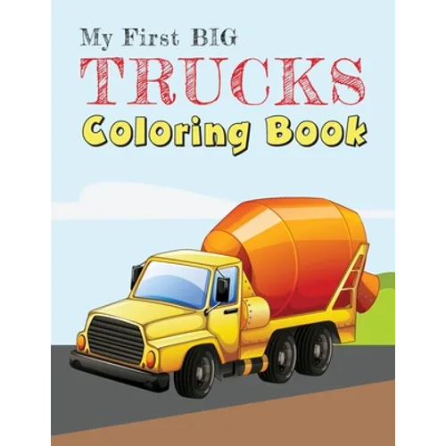 My First Big Trucks Coloring Book: Construction Site Vehicles and Things that Go Coloring Book for Kids Ages 2-4