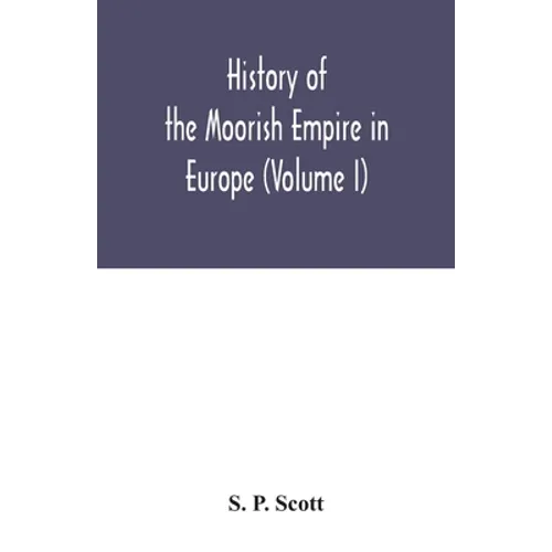 History of the Moorish Empire in Europe (Volume I)