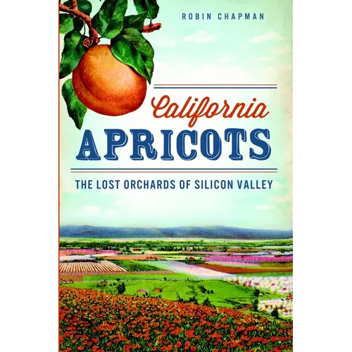 California Apricots: The Lost Orchards of Silicon Valley