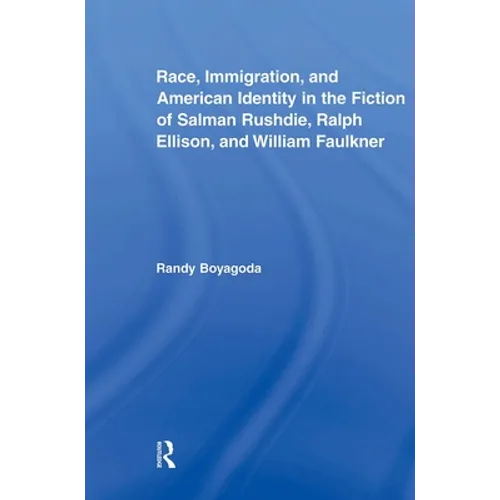 Race, Immigration, and American Identity in the Fiction of Salman Rushdie, Ralph Ellison, and William Faulkner