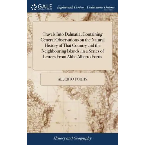 Travels Into Dalmatia; Containing General Observations on the Natural History of That Country and the Neighbouring Islands; in a Series of Letters Fro
