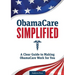 Obamacare Simplified: A Clear Guide to Making Obamacare Work for You