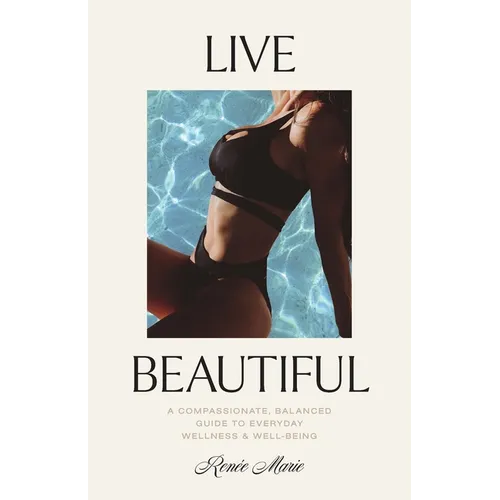 Live Beautiful: A Compassionate, Balanced Guide to Everyday Wellness & Well-Being