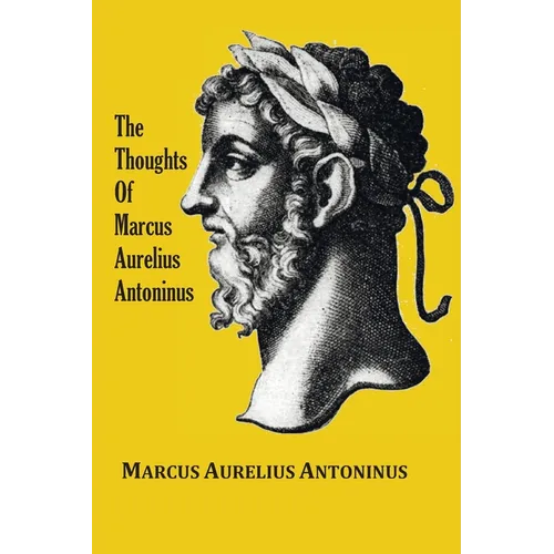 The Thoughts (Meditations) of the Emperor Marcus Aurelius Antoninus - with biographical sketch, philosophy of, illustrations, index and index of terms