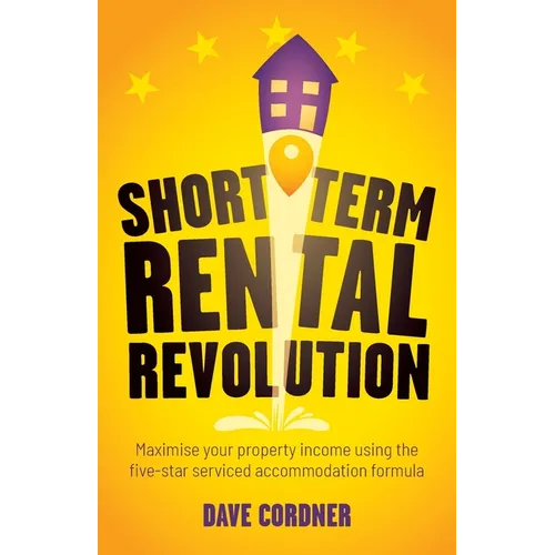 Short Term Rental Revolution: Maximise Your Property Income Using the Five-Star Serviced Accommodation Formula