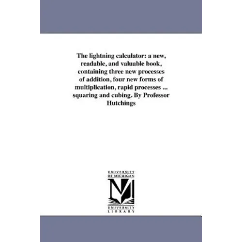 The lightning calculator: a new, readable, and valuable book, containing three new processes of addition, four new forms of multiplication, rapid proc