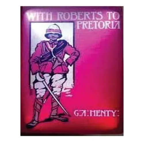 With Roberts to Pretoria (1902) by G. A. Henty (Illustrated)