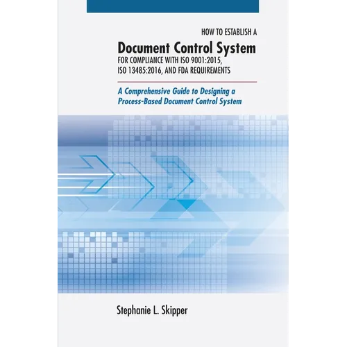 How to Establish a Document Control System for Compliance with ISO 9001: 2015, ISO 13485:2016, and FDA Requirements: A Comprehensive Guide to Designin