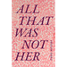 All That Was Not Her