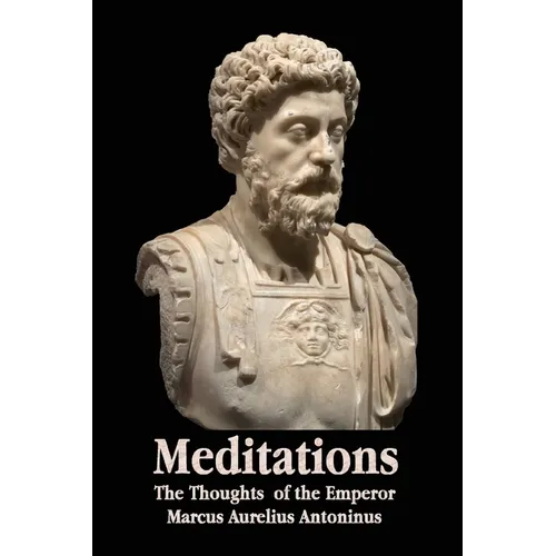 Meditations - The Thoughts of the Emperor Marcus Aurelius Antoninus - With Biographical Sketch, Philosophy Of, Illustrations, Index and Index of Terms