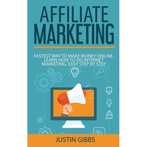 Affiliate Marketing: Fastest Way to Make Money Online. Learn How to do Internet Marketing, Easy Step by Step