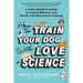 How to Train Your Dog with Love + Science: A Dog Lover's Guide to Animal Behavior and Positive Reinforcement Training