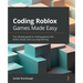 Coding Roblox Games Made Easy: The ultimate guide to creating games with Roblox Studio and Lua Programming