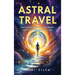 Astral Travel: How to Experience Astral Projection and Unlock Higher Dimensions