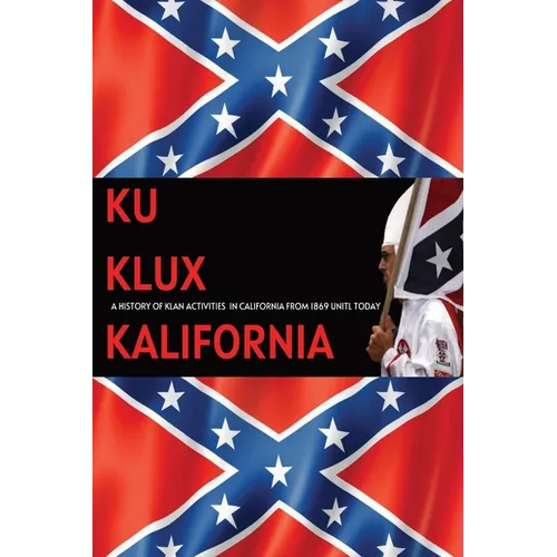 Ku Klux Kalifornia: A History Of Klan Activities In California From 1869 Until Today