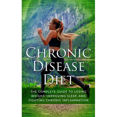Chronic Disease Diet: The Complete Guide to Losing Weight, Improving Sleep, and Fighting Chronic Inflammation