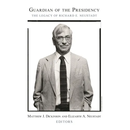 Guardian of the Presidency: The Legacy of Richard E. Neustadt
