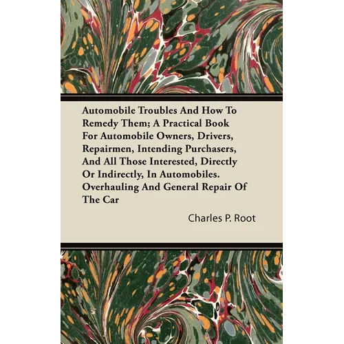 Automobile Troubles And How To Remedy Them; A Practical Book For Automobile Owners, Drivers, Repairmen, Intending Purchasers, And All Those Interested