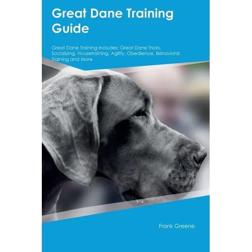 Great Dane Training Guide Great Dane Training Includes: Great Dane Tricks, Socializing, Housetraining, Agility, Obedience, Behavioral Training, and Mo