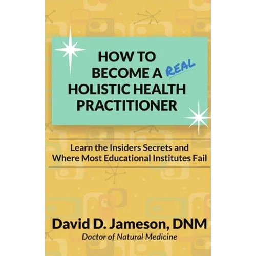How to Become a REAL Holistic Health Practitioner: Learn the Insider's Secrets and Where Most Educational Institutes Fail