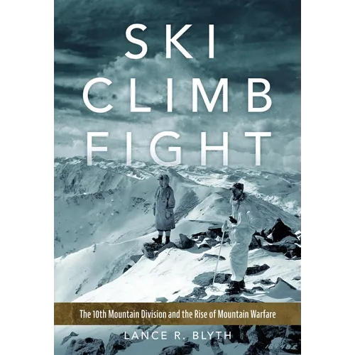 Ski, Climb, Fight: The 10th Mountain Division and the Rise of Mountain Warfare