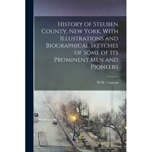 History of Steuben County, New York, With Illustrations and Biographical Sketches of Some of its Prominent men and Pioneers