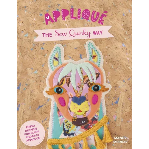 Applique the Sew Quirky Way: Fresh Designs for Quick and Easy Applique