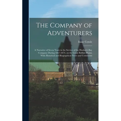 The Company of Adventurers: A Narrative of Seven Years in the Service of the Hudson's Bay Company During 1867-1874, on the Great Buffalo Plains; W