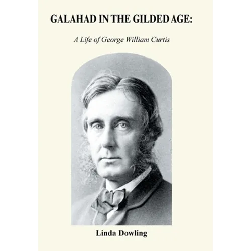 Galahad in the Gilded Age: A Life of George William Curtis