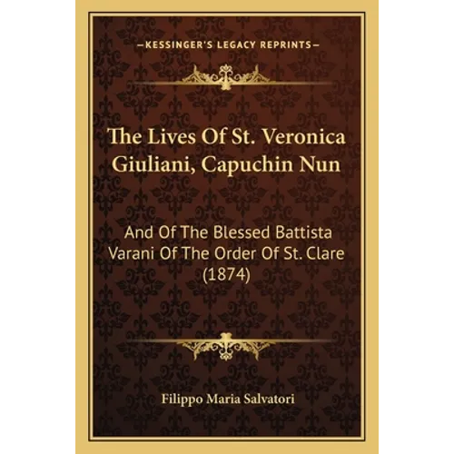 The Lives Of St. Veronica Giuliani, Capuchin Nun: And Of The Blessed Battista Varani Of The Order Of St. Clare (1874)