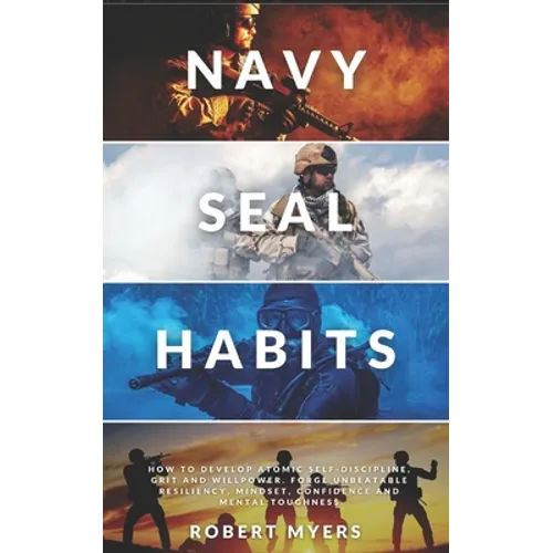 Navy Seal Habits: How to Develop Atomic Self-Discipline, Grit and Willpower. Forge Unbeatable Resiliency, Mindset, Confidence and Mental Toughness