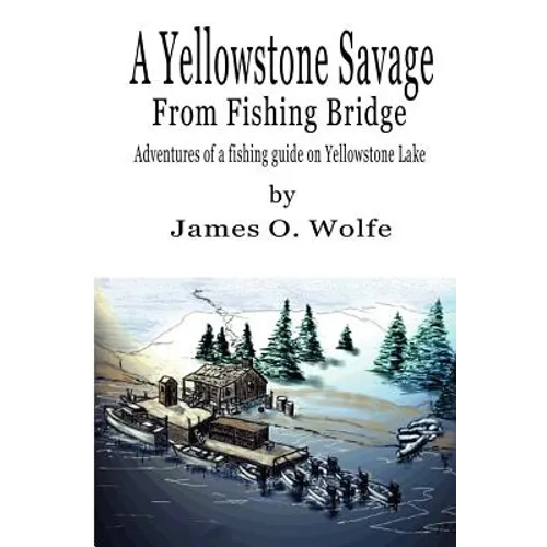 A Yellowstone Savage from Fishing Bridge: Adventures of a fishing guide on Yellowstone Lake