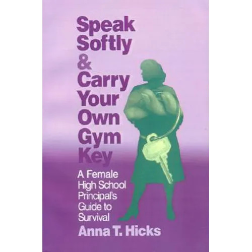 Speak Softly & Carry Your Own Gym Key: A Female High School Principal′s Guide to Survival