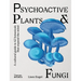 Psychoactive Plants & Fungi: A Cultural Guide to 42 Botanicals That Expand the Mind