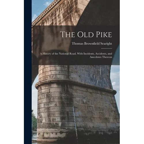 The Old Pike: A History of the National Road, With Incidents, Accidents, and Anecdotes Thereon