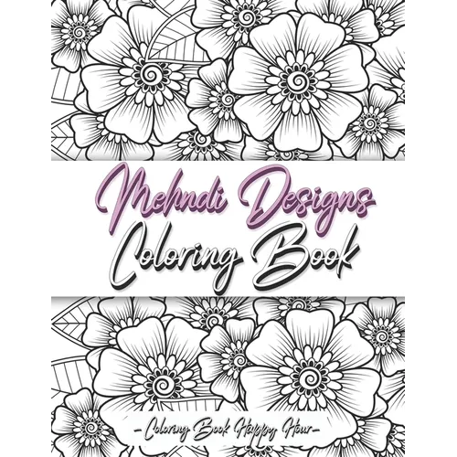 Mehndi Design Coloring Book: Flower Pattern Derived From The Ancient Art Of Henna Body Painting