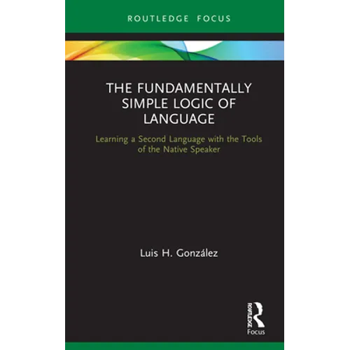 The Fundamentally Simple Logic of Language: Learning a Second Language with the Tools of the Native Speaker