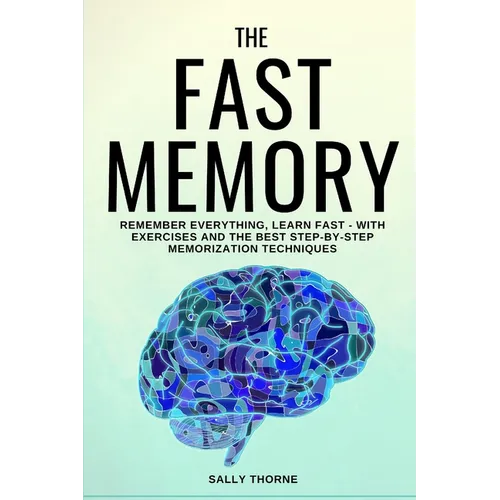 The Fast Memory: Remember Everything, Learn Fast - With Exercises and the Best Step-By-Step Memorization Techniques