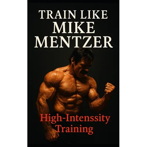 Train Like Mike Mentzer: Unleash Your Inner Champion With The Mentzer Method and High Intensity Training