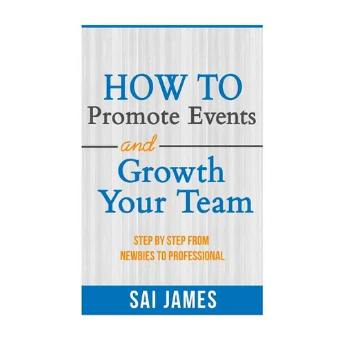 How To Promote Events And Growth Your Team Step By Step From Newbies To Profes: How To Promote Events And Growth Your Team Step By Step From Newbies T
